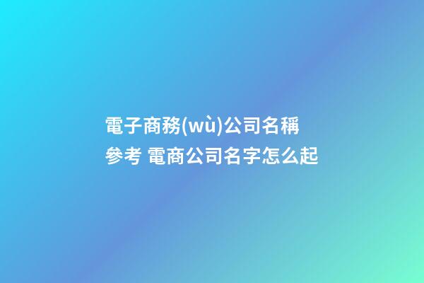 電子商務(wù)公司名稱參考 電商公司名字怎么起-第1張-公司起名-玄機(jī)派